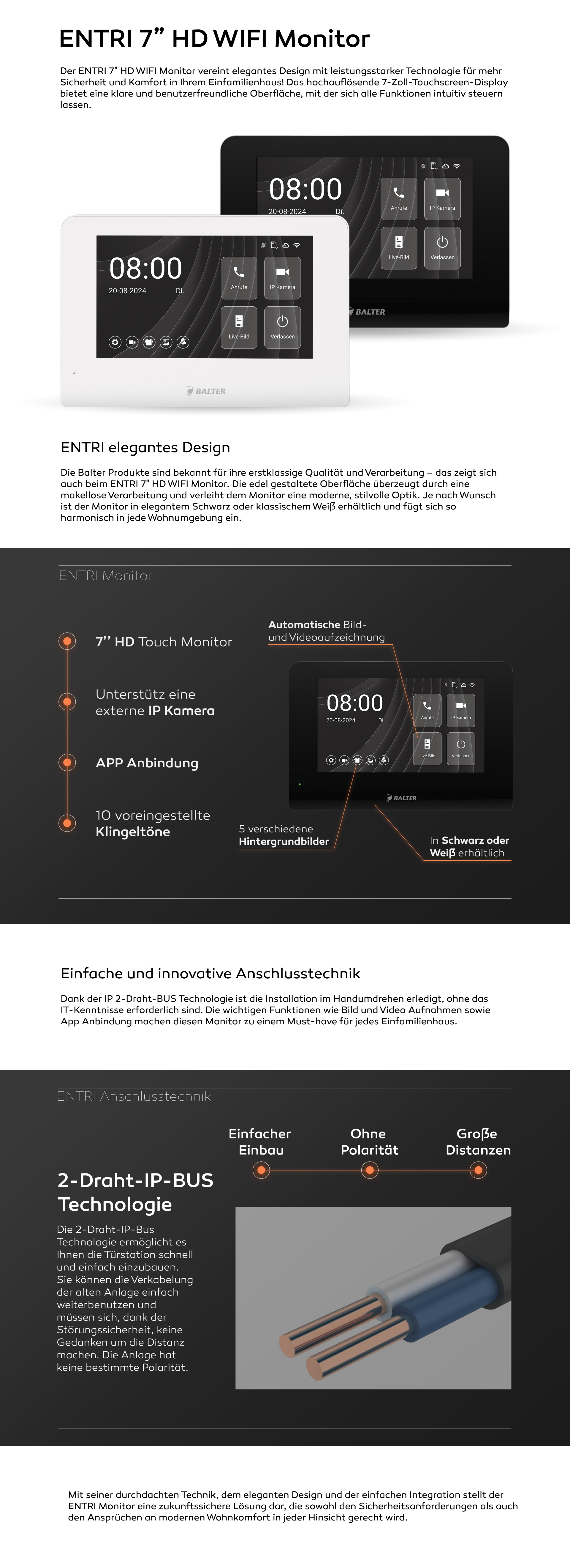 Der ENTRI 7" HD WIFI Monitor vereint elegantes Design mit leistungsstarker Technologie für mehr Sicherheit und Komfort in Ihrem Einfamilienhaus! Das hochauflösende 7-Zoll-Touchscreen-Display bietet eine klare und benutzerfreundliche Oberfläche, mit der sich alle Funktionen intuitiv steuern lassen. Die Balter Produkte sind bekannt für ihre erstklassige Qualität und Verarbeitung – das zeigt sich auch beim ENTRI 7" HD WIFI Monitor. Die edel gestaltete Oberfläche überzeugt durch eine makellose Verarbeitung und verleiht dem Monitor eine moderne, stilvolle Optik. Je nach Wunsch ist der Monitor in elegantem Schwarz oder klassischem Weiß erhältlich und fügt sich so harmonisch in jede Wohnumgebung ein. Mit seiner durchdachten Technik, dem eleganten Design und der einfachen Integration stellt der ENTRI Monitor eine zukunftssichere Lösung dar, die sowohl den Sicherheitsanforderungen als auch den Ansprüchen an modernen Wohnkomfort in jeder Hinsicht gerecht wird.